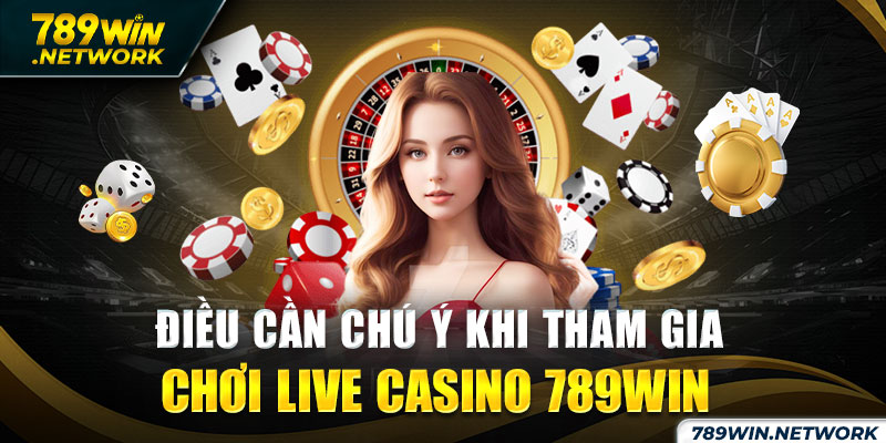 Điều cần chú ý khi tham gia chơi live casino 789win