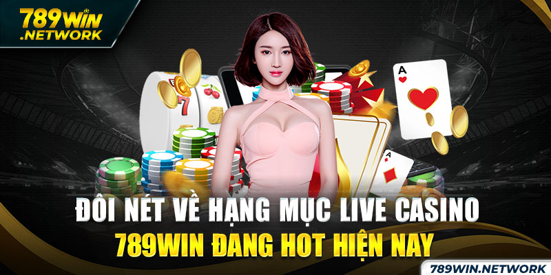 Đôi nét về hạng mục live casino 789win đang hot hiện nay