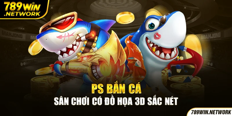 PS bắn cá - Sân chơi có đồ họa 3D sắc nét