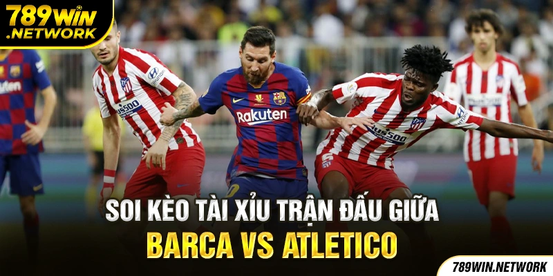 Soi kèo tài xỉu trận đấu giữa Barca vs Atletico