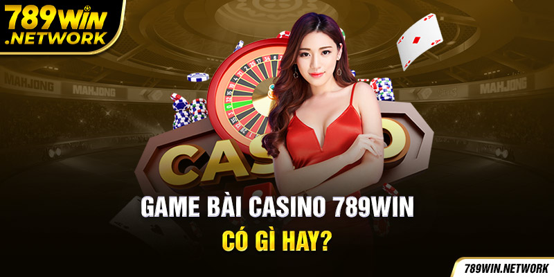 Game bài casino 789win có gì hay?