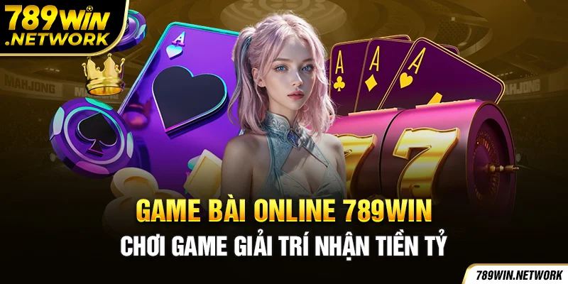 Game Bài Online 789Win - Chơi Game Giải Trí Nhận Tiền Tỷ